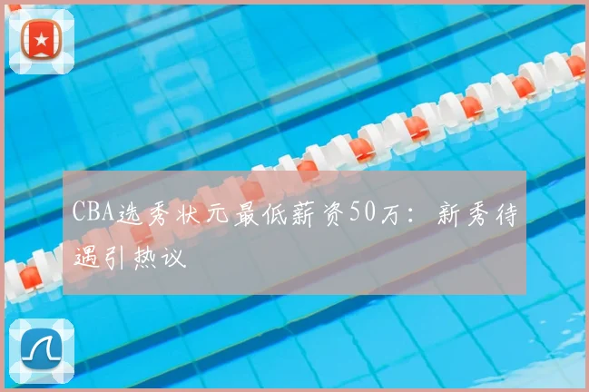 CBA选秀状元最低薪资50万:新秀待遇引热议