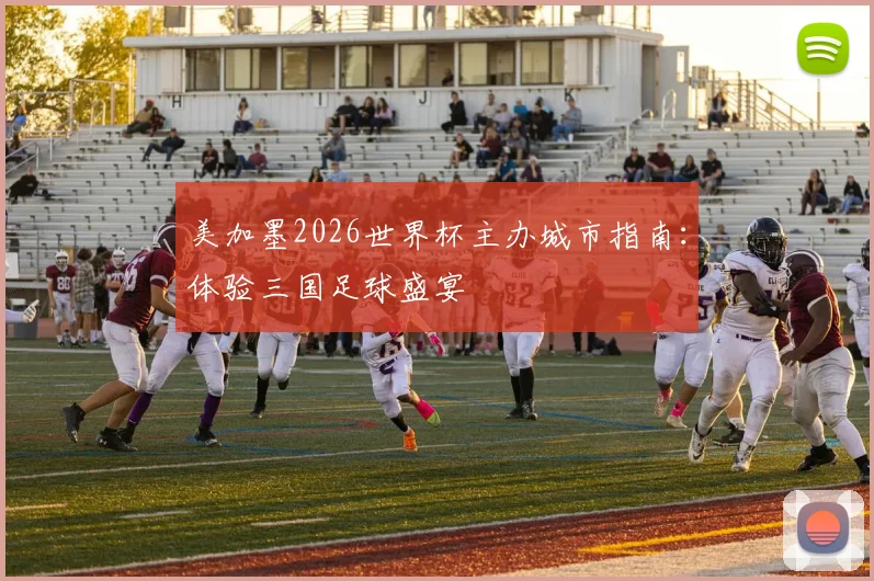 美加墨2026世界杯主办城市指南:体验三国足球盛宴