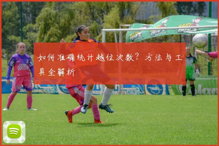如何准确统计越位次数？方法与工具全解析