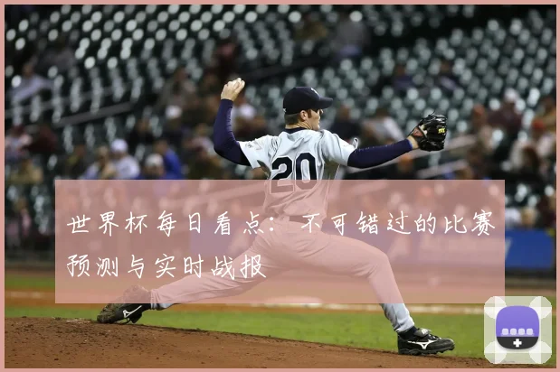 世界杯每日看点：不可错过的比赛预测与实时战报