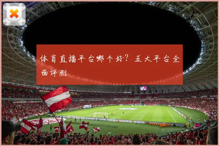 体育直播平台哪个好？五大平台全面评测