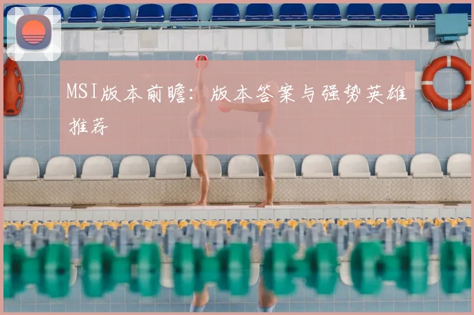 MSI版本前瞻：版本答案与强势英雄推荐