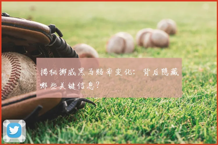 揭秘挪威黑马赔率变化:背后隐藏哪些关键信息?