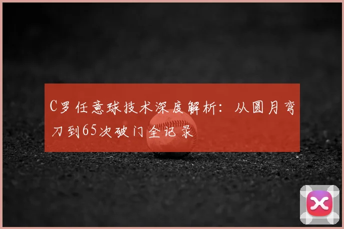 C罗任意球技术深度解析：从圆月弯刀到65次破门全记录