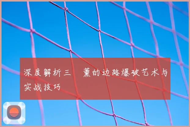 深度解析三笘薰的边路爆破艺术与实战技巧