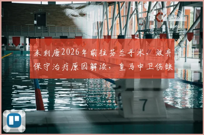 米利唐2026年前往芬兰手术，放弃保守治疗原因解读，皇马中卫伤缺时间及影响分析