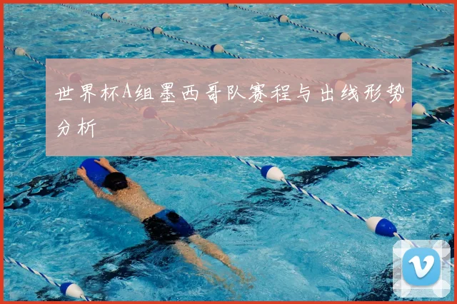 世界杯A组墨西哥队赛程与出线形势分析
