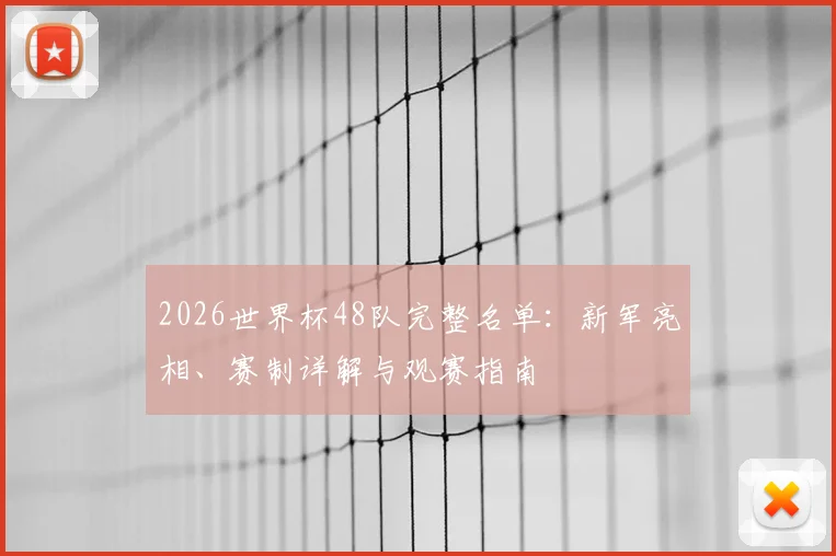 2026世界杯48队完整名单：新军亮相、赛制详解与观赛指南