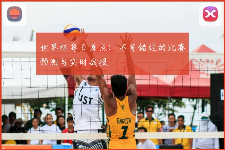 世界杯每日看点：不可错过的比赛预测与实时战报