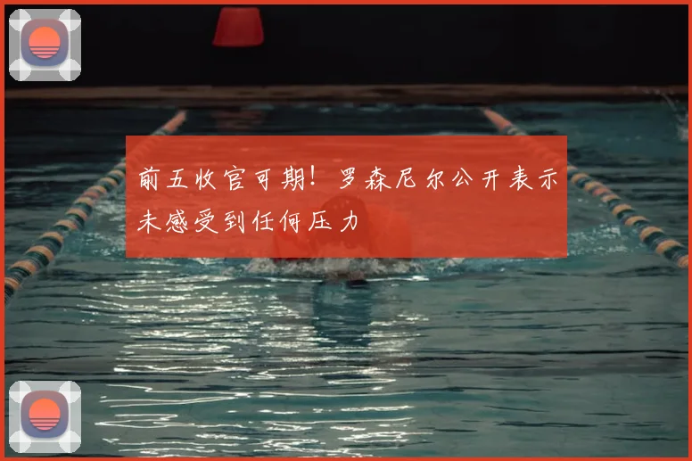 前五收官可期！罗森尼尔公开表示未感受到任何压力