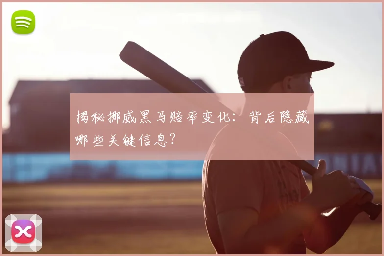 揭秘挪威黑马赔率变化：背后隐藏哪些关键信息？