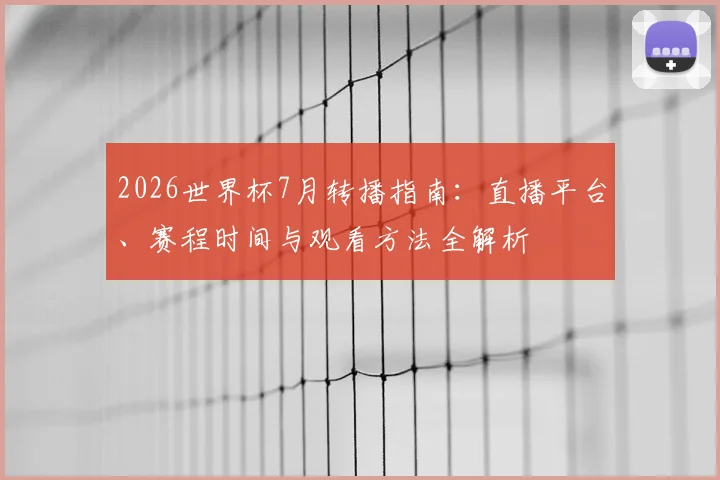 2026世界杯7月转播指南：直播平台、赛程时间与观看方法全解析
