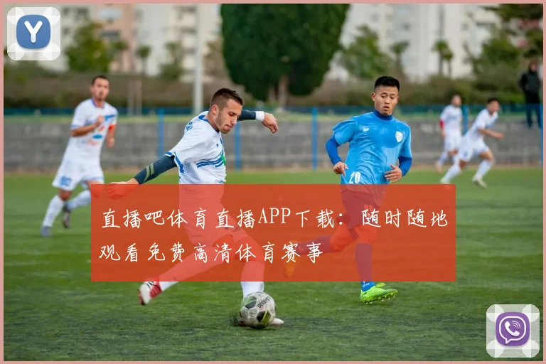 直播吧体育直播APP下载：随时随地观看免费高清体育赛事